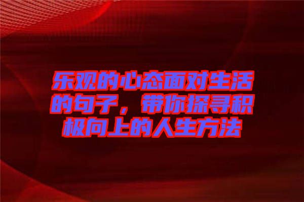 樂(lè)觀的心態(tài)面對(duì)生活的句子，帶你探尋積極向上的人生方法