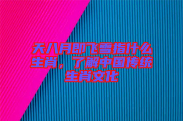 天八月即飛雪指什么生肖，了解中國傳統生肖文化