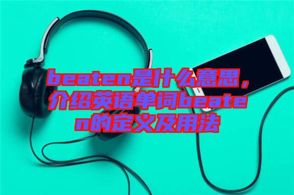 beaten是什么意思，介紹英語單詞beaten的定義及用法