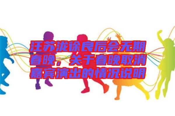 汪蘇瀧徐良后會無期春晚，關于春晚取消嘉賓演出的情況說明