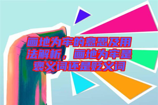 畫地為牢的意思及用法解析，畫地為牢是褒義詞還是貶義詞
