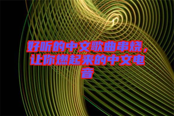 好聽的中文歌曲串燒，讓你燃起來的中文電音