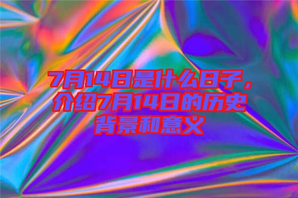 7月14日是什么日子，介紹7月14日的歷史背景和意義