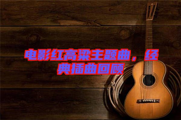 電影紅高粱主題曲，經(jīng)典插曲回顧