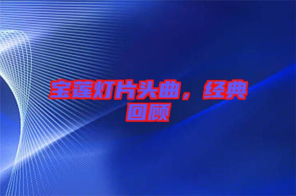 寶蓮燈片頭曲，經典回顧