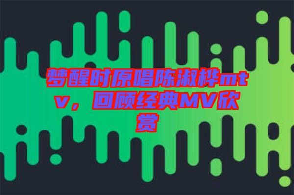 夢醒時原唱陳淑樺mtv，回顧經典MV欣賞