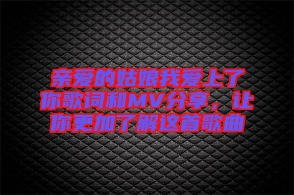 親愛的姑娘我愛上了你歌詞和MV分享，讓你更加了解這首歌曲