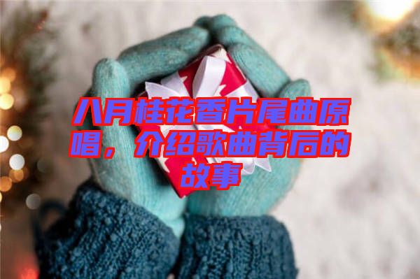 八月桂花香片尾曲原唱，介紹歌曲背后的故事