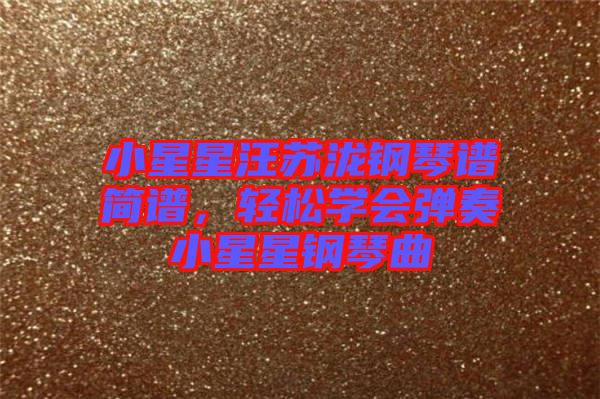 小星星汪蘇瀧鋼琴譜簡譜，輕松學(xué)會彈奏小星星鋼琴曲