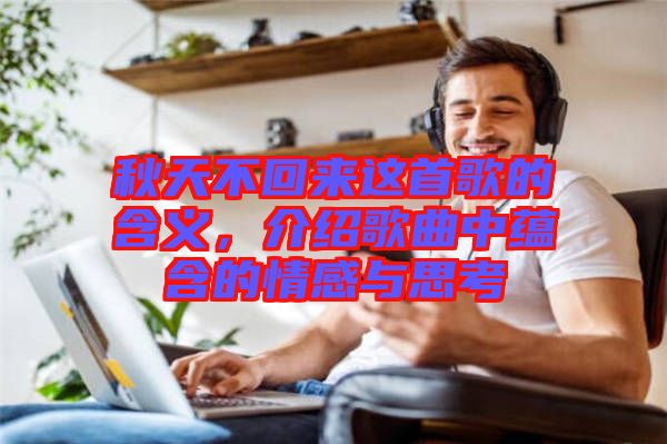 秋天不回來這首歌的含義，介紹歌曲中蘊含的情感與思考