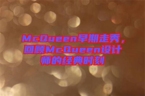 McQueen早期走秀，回顧McQueen設計師的經典時刻