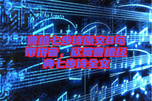 曹植七步詩原文8句帶拼音，欣賞曹植經典七步詩全文