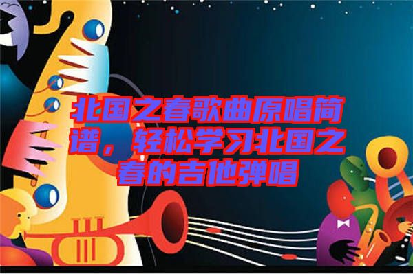 北國(guó)之春歌曲原唱簡(jiǎn)譜，輕松學(xué)習(xí)北國(guó)之春的吉他彈唱