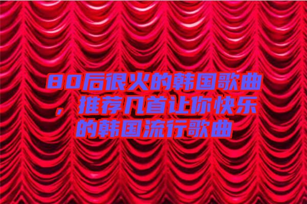 80后很火的韓國歌曲，推薦幾首讓你快樂的韓國流行歌曲
