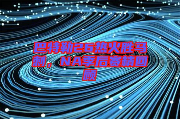 巴特勒26熱火勝馬刺，NA季后賽精回顧