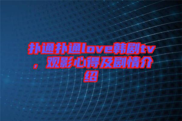 撲通撲通love韓劇tv，觀影心得及劇情介紹