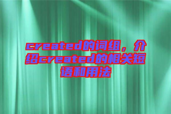 created的詞組，介紹created的相關(guān)短語和用法
