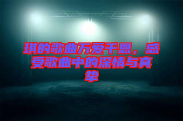 琪的歌曲萬愛千恩，感受歌曲中的深情與真摯