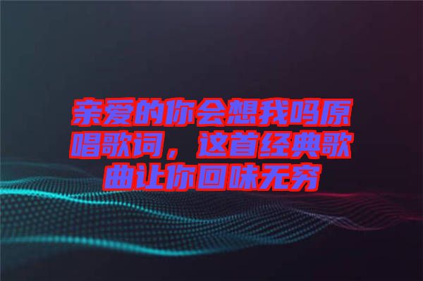 親愛(ài)的你會(huì)想我嗎原唱歌詞，這首經(jīng)典歌曲讓你回味無(wú)窮