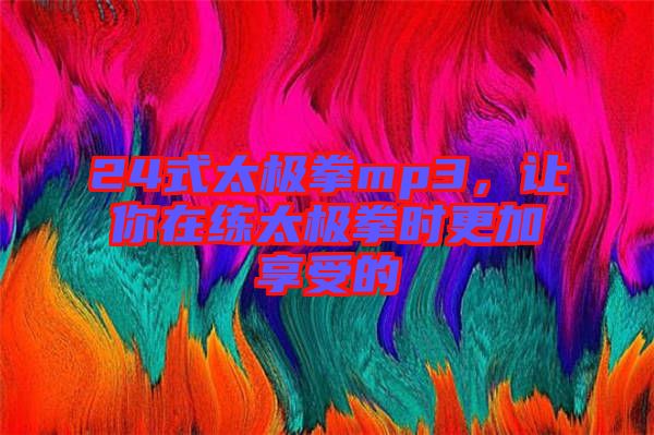 24式太極拳mp3，讓你在練太極拳時更加享受的