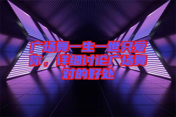 廣場舞一生一世只愛你，詳細討論廣場舞對的好處
