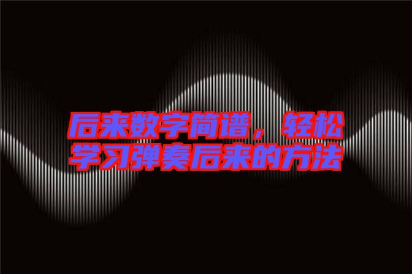 后來數字簡譜，輕松學習彈奏后來的方法