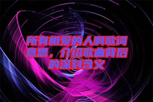 所有相愛的人啊歌詞意思，介紹歌曲背后的深刻含義