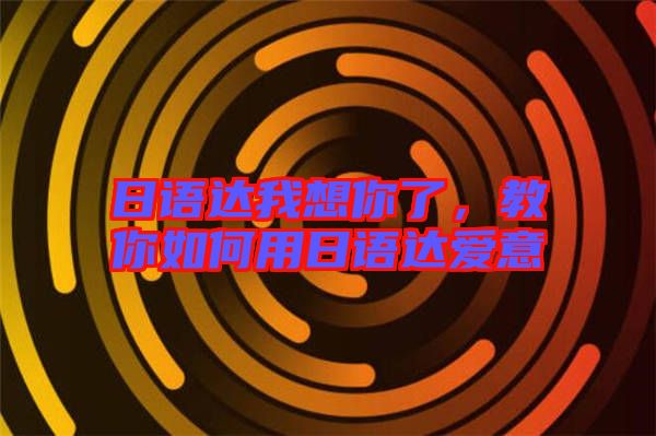 日語達我想你了，教你如何用日語達愛意