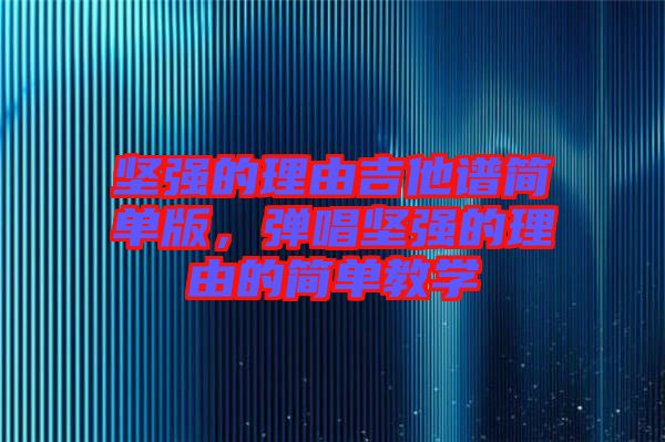 堅強的理由吉他譜簡單版，彈唱堅強的理由的簡單教學