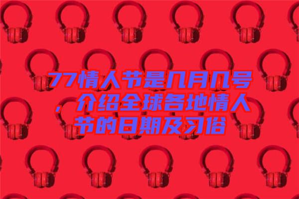 77情人節是幾月幾號，介紹全球各地情人節的日期及習俗