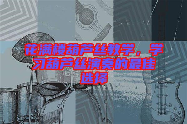 花滿樓葫蘆絲教學，學習葫蘆絲演奏的最佳選擇