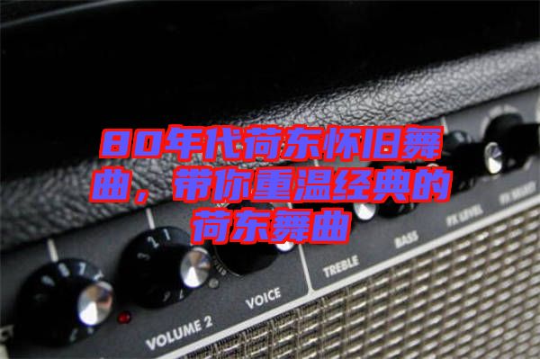 80年代荷東懷舊舞曲，帶你重溫經(jīng)典的荷東舞曲
