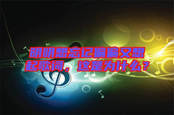 明明想忘記偏偏又想起歌詞，這是為什么？