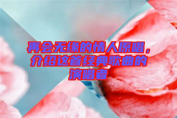 再會(huì)無(wú)緣的情人原唱，介紹這首經(jīng)典歌曲的演唱者