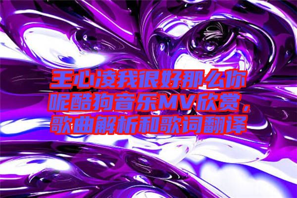 王心凌我很好那么你呢酷狗音樂MV欣賞，歌曲解析和歌詞翻譯