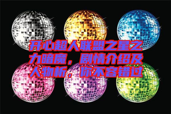 開心超人聯盟之星之力暗魔，劇情介紹及人物析，你不容錯過