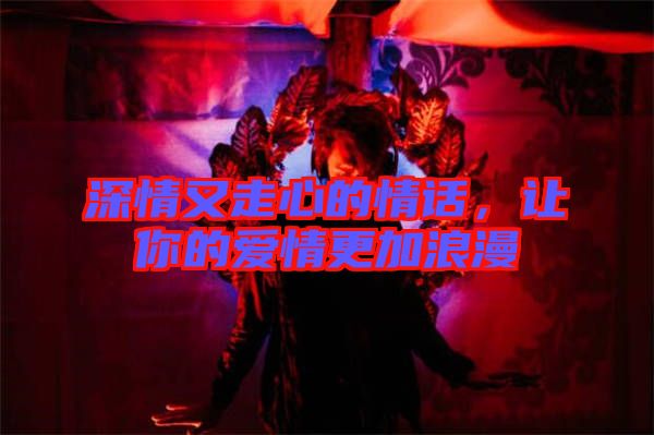 深情又走心的情話，讓你的愛情更加浪漫