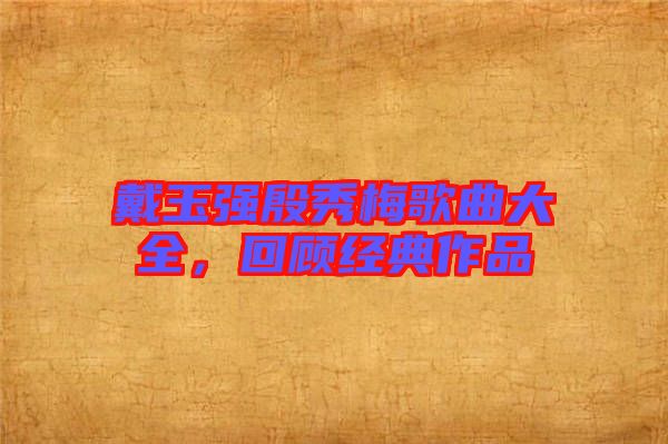 戴玉強殷秀梅歌曲大全，回顧經典作品