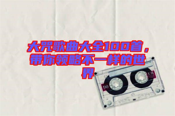 大咒歌曲大全100首，帶你領(lǐng)略不一樣的世界