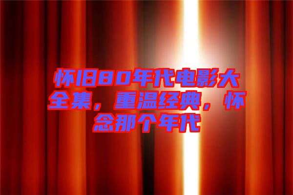 懷舊80年代電影大全集，重溫經(jīng)典，懷念那個(gè)年代