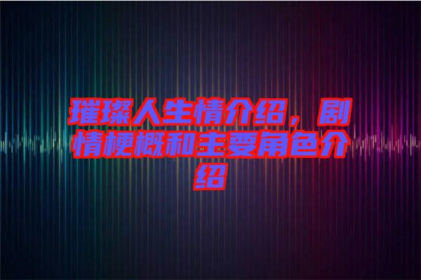 璀璨人生情介紹，劇情梗概和主要角色介紹