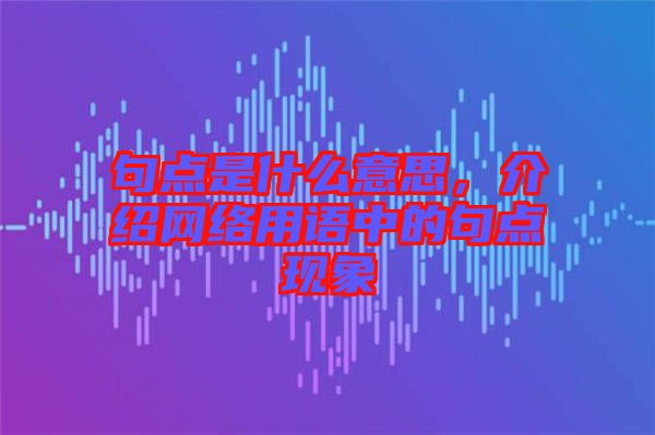 句點是什么意思，介紹網絡用語中的句點現象