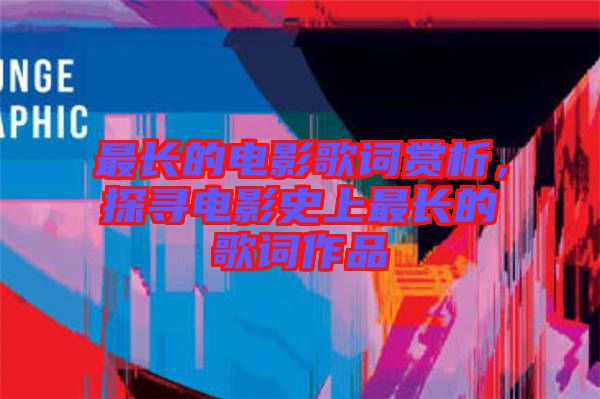 最長的電影歌詞賞析，探尋電影史上最長的歌詞作品