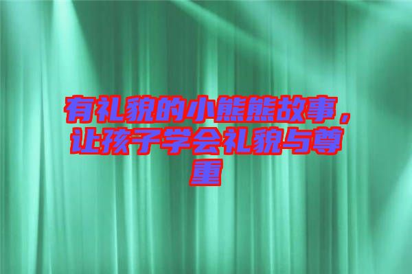 有禮貌的小熊熊故事，讓孩子學會禮貌與尊重