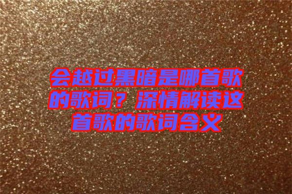 會(huì)越過(guò)黑暗是哪首歌的歌詞？深情解讀這首歌的歌詞含義