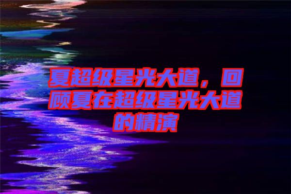 夏超級星光大道，回顧夏在超級星光大道的精演