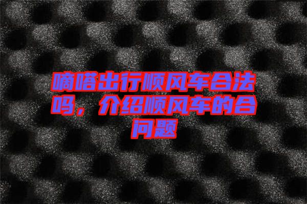 嘀嗒出行順風車合法嗎，介紹順風車的合問題