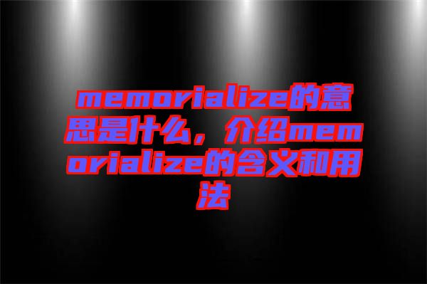memorialize的意思是什么，介紹memorialize的含義和用法