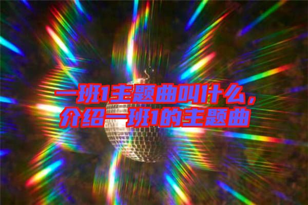 一班1主題曲叫什么，介紹一班1的主題曲