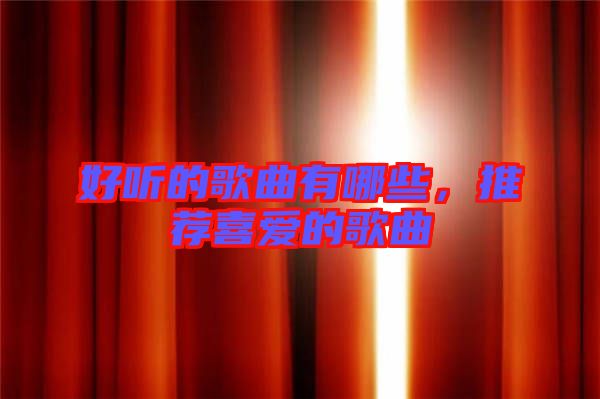 好聽的歌曲有哪些，推薦喜愛的歌曲